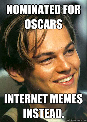 Nominated for Oscars Internet Memes instead.  