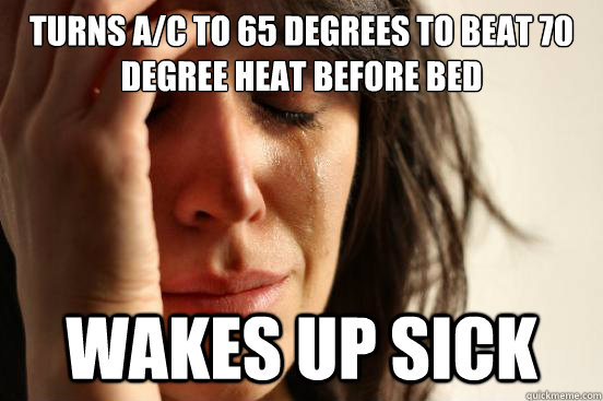 Turns a/c to 65 degrees to beat 70 degree heat before bed wakes up sick - Turns a/c to 65 degrees to beat 70 degree heat before bed wakes up sick  First World Problems