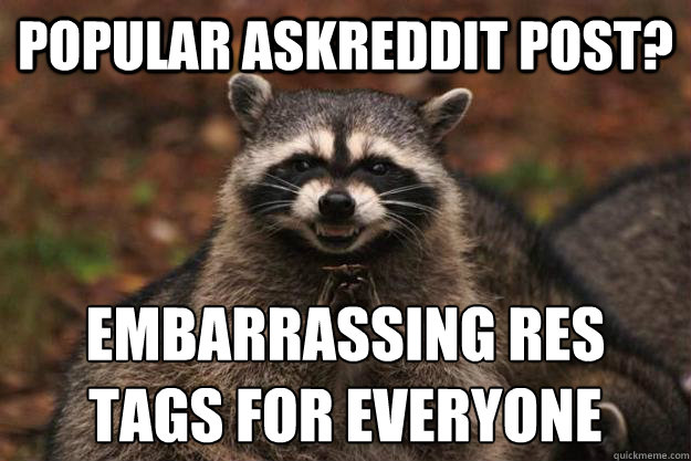 popular Askreddit post? embarrassing res tags for everyone - popular Askreddit post? embarrassing res tags for everyone  Evil Plotting Raccoon