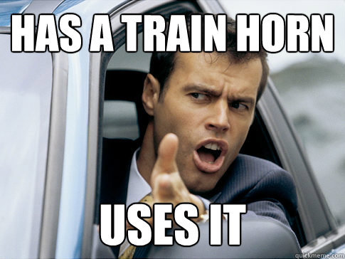 has a train horn uses it - has a train horn uses it  Asshole driver