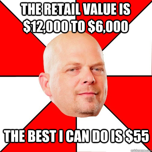 The retail value is $12,000 to $6,000 the best i can do is $55  Pawn Star