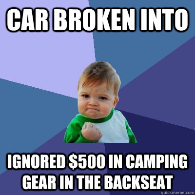 car broken into ignored $500 in camping gear in the backseat - car broken into ignored $500 in camping gear in the backseat  Success Kid