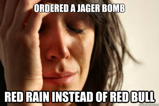 ordered a jager bomb red rain instead of red bull  First World Problems