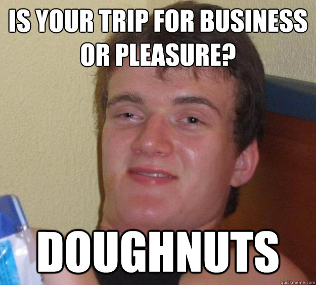 Is your trip for business or pleasure? doughnuts - Is your trip for business or pleasure? doughnuts  10 Guy