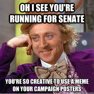 oh i see you're running for senate you're so creative to use a meme on your campaign posters  Condescending Wonka