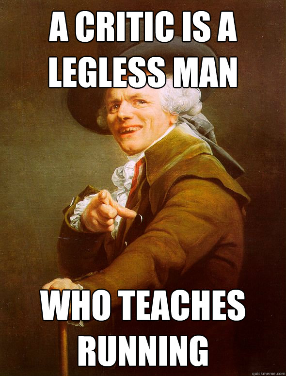 a critic is a legless man who teaches running  Joseph Ducreux