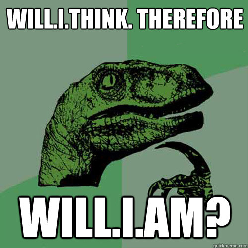 will.i.think. therefore will.i.am?  Philosoraptor