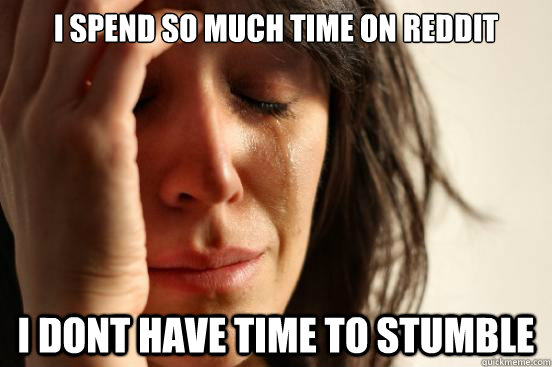 i spend so much time on reddit i dont have time to stumble  First World Problems