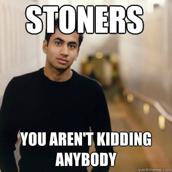 stoners you aren't kidding anybody  Straight A Stoner