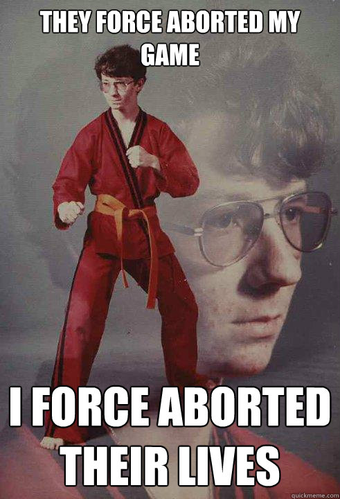 They force aborted my game I force aborted their lives - They force aborted my game I force aborted their lives  Karate Kyle