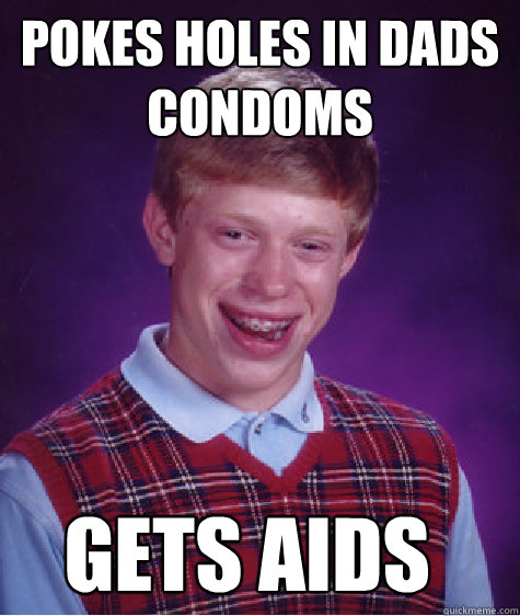 pokes holes in dads condoms gets aids - pokes holes in dads condoms gets aids  Bad Luck Brian