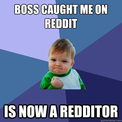 Boss caught me on reddit IS now a redditor  Success Kid