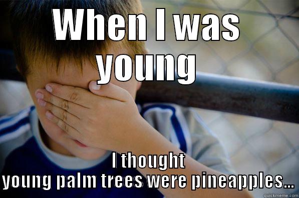 WHEN I WAS YOUNG I THOUGHT YOUNG PALM TREES WERE PINEAPPLES... Confession kid