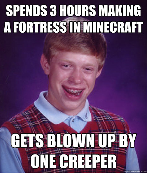 spends 3 hours making a fortress in minecraft gets blown up by one creeper - spends 3 hours making a fortress in minecraft gets blown up by one creeper  Bad Luck Brian