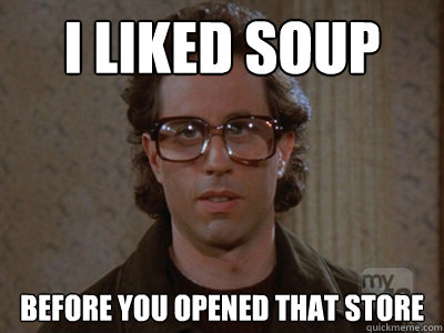 I liked soup before you opened that store  Hipster Seinfeld