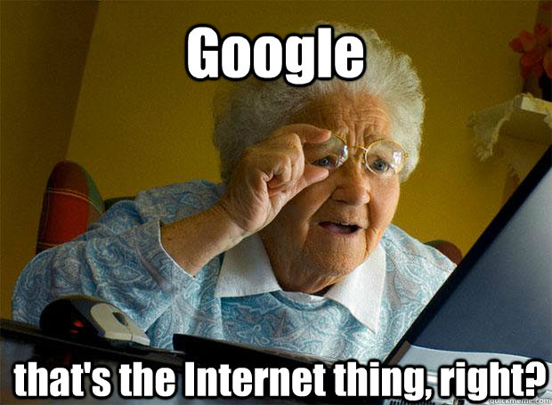 Google that's the Internet thing, right?    Grandma finds the Internet