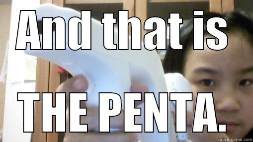 and thats the penta. - AND THAT IS THE PENTA. Misc