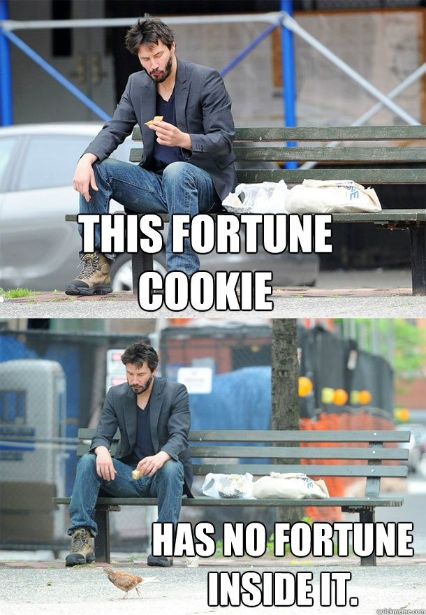 This fortune cookie Has no fortune inside it.  Sad Keanu