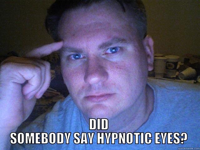  DID SOMEBODY SAY HYPNOTIC EYES? Misc
