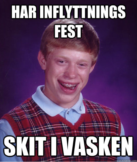 Har inflyttnings fest Skit i vasken  Bad Luck Brian