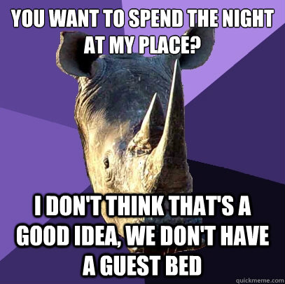 You want to spend the night
at my place? i don't think that's a good idea, we don't have a guest bed   Sexually Oblivious Rhino