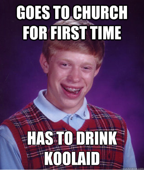 Goes to church for first time Has to drink koolaid
  Bad Luck Brian