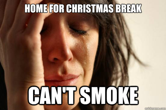 Home for Christmas break Can't smoke  First World Problems