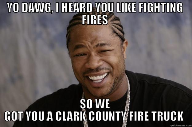 YO DAWG, I HEARD YOU LIKE FIGHTING FIRES SO WE GOT YOU A CLARK COUNTY FIRE TRUCK  Xzibit meme