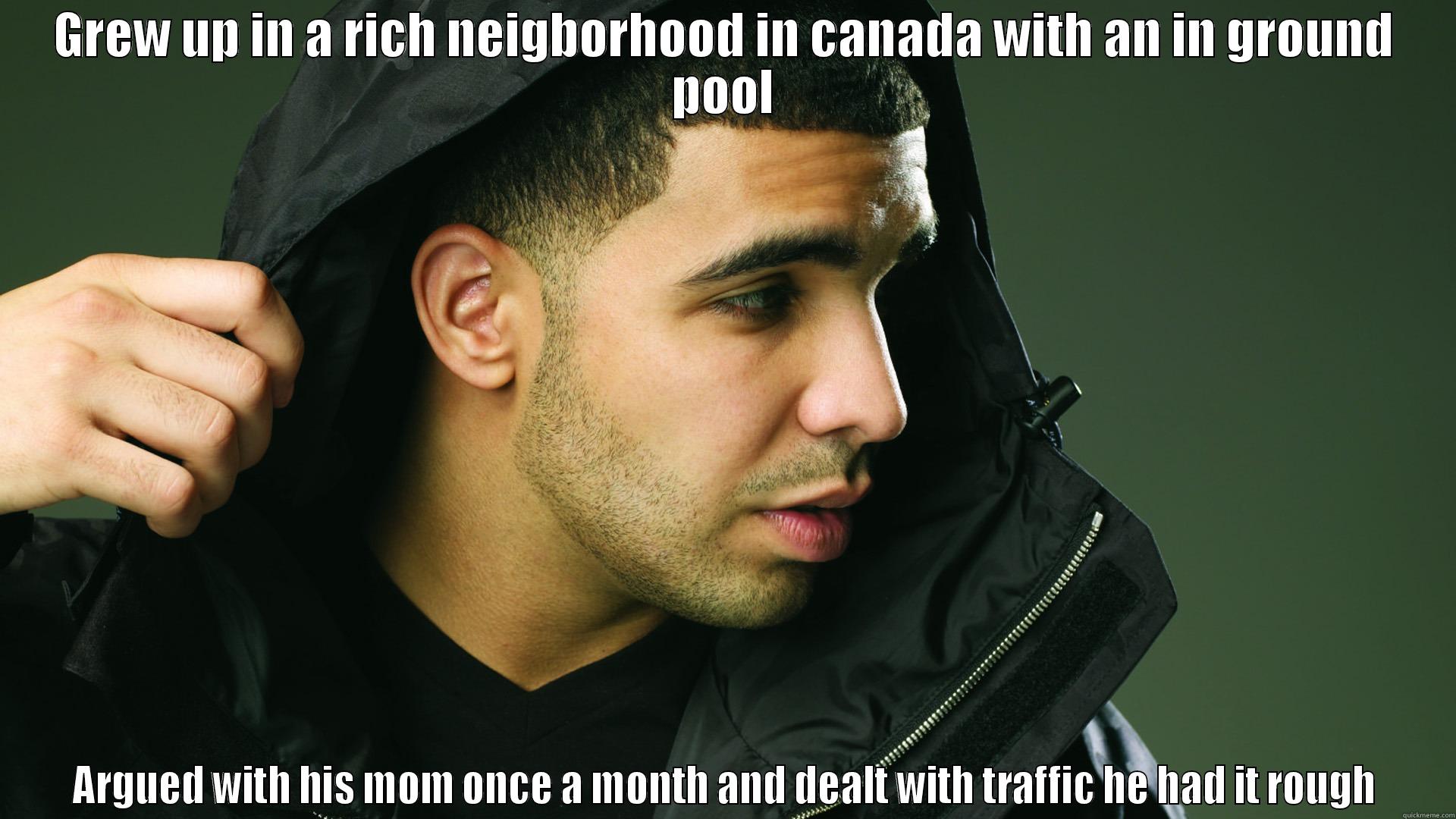 GREW UP IN A RICH NEIGBORHOOD IN CANADA WITH AN IN GROUND POOL ARGUED WITH HIS MOM ONCE A MONTH AND DEALT WITH TRAFFIC HE HAD IT ROUGH Misc