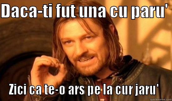 DACA-TI FUT UNA CU PARU'  ZICI CA TE-O ARS PE LA CUR JARU'  Boromir