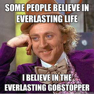 some people believe in everlasting life i believe in the everlasting gobstopper  