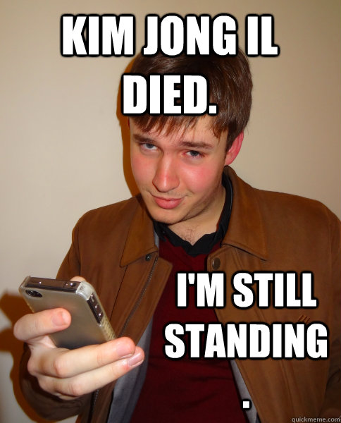 kim jong il died. i'm still standing. - kim jong il died. i'm still standing.  Judgy Jeff