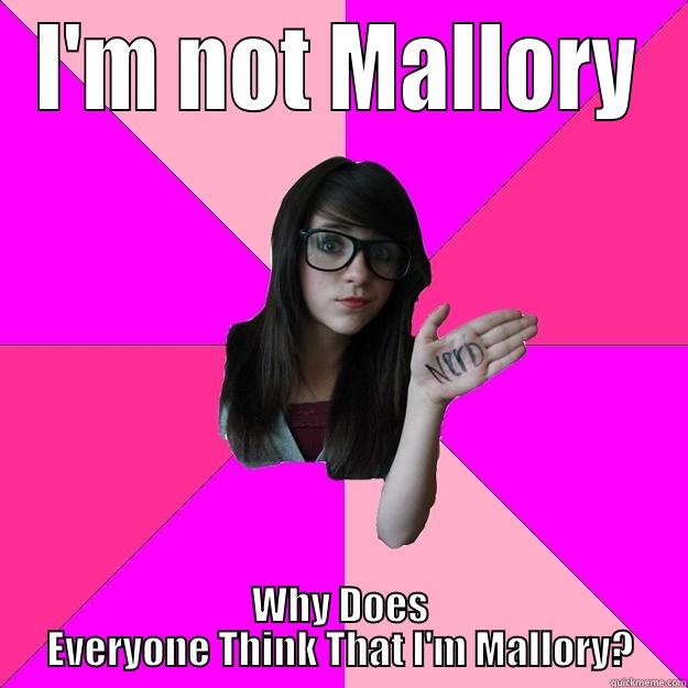 I'M NOT MALLORY WHY DOES EVERYONE THINK THAT I'M MALLORY? Idiot Nerd Girl