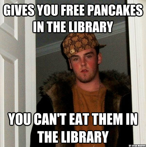 gives you free pancakes in the library You can't eat them in the library By: Ryan Murphy  Scumbag Steve