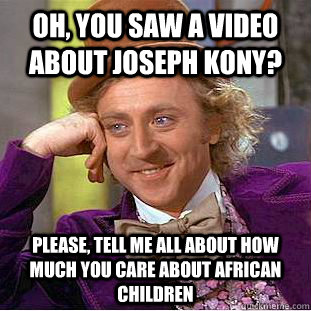 Oh, you saw a video about Joseph Kony? Please, tell me all about how much you care about African Children  Condescending Wonka