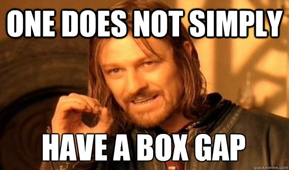 ONE DOES NOT SIMPLY HAVE A BOX GAP  One Does Not Simply