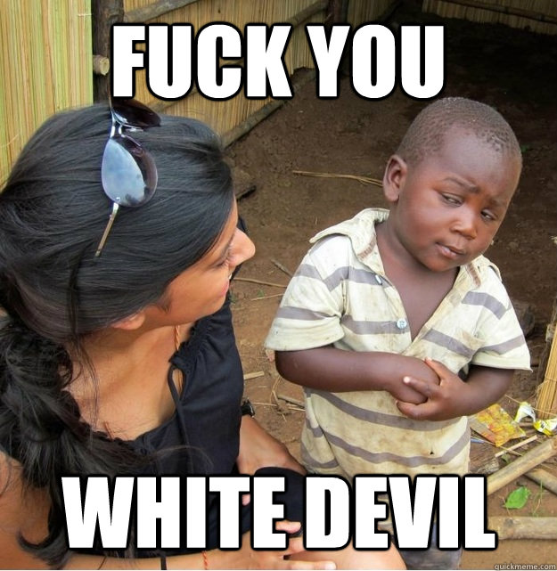 FUCK YOU WHITE DEVIL  Skeptical Third World Kid