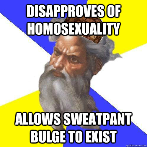 Disapproves of homosexuality Allows sweatpant bulge to exist - Disapproves of homosexuality Allows sweatpant bulge to exist  Scumbag God