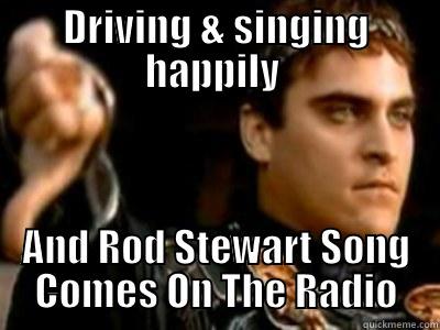 DRIVING & SINGING HAPPILY  AND ROD STEWART SONG COMES ON THE RADIO Downvoting Roman