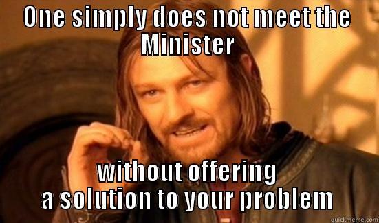 Minister A - ONE SIMPLY DOES NOT MEET THE MINISTER WITHOUT OFFERING A SOLUTION TO YOUR PROBLEM Boromir