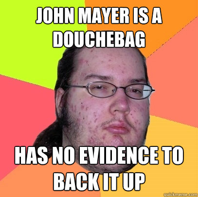 John Mayer is a douchebag Has no evidence to back it up  Butthurt Dweller