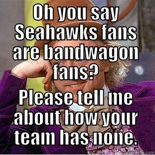 OH YOU SAY SEAHAWKS FANS ARE BANDWAGON FANS? PLEASE TELL ME ABOUT HOW YOUR TEAM HAS NONE. Condescending Wonka