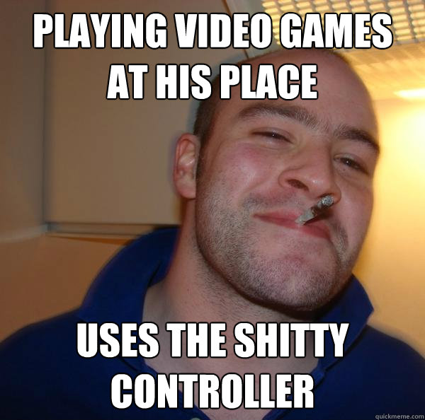 Playing video games at his place uses the shitty controller - Playing video games at his place uses the shitty controller  Misc