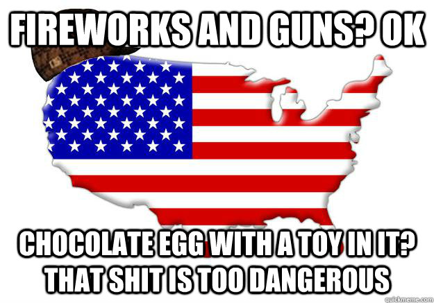 fireworks and guns? ok chocolate egg with a toy in it? that shit is too dangerous  
