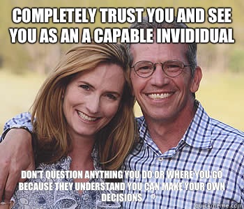 Completely trust you and see you as an a capable invididual  Don't question anything you do or where you go because they understand you can make your own decisions - Completely trust you and see you as an a capable invididual  Don't question anything you do or where you go because they understand you can make your own decisions  Good guy parents