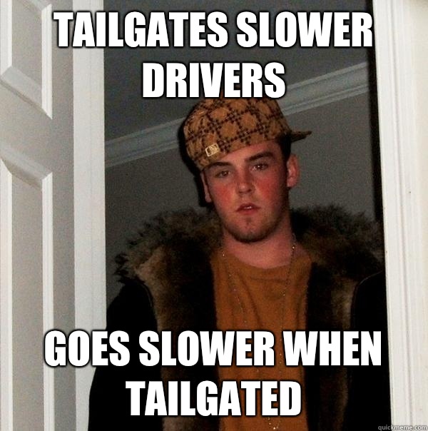 Tailgates slower drivers Goes slower when tailgated - Tailgates slower drivers Goes slower when tailgated  Scumbag Steve