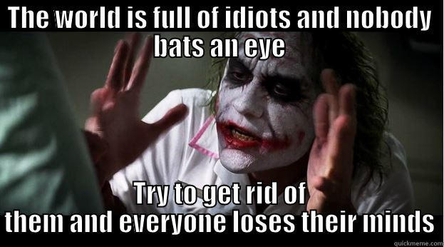 THE WORLD IS FULL OF IDIOTS AND NOBODY BATS AN EYE TRY TO GET RID OF THEM AND EVERYONE LOSES THEIR MINDS Joker Mind Loss