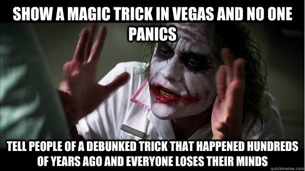 Show a magic trick in Vegas and no one panics tell people of a debunked trick that happened hundreds of years ago and everyone loses their minds  Joker Mind Loss