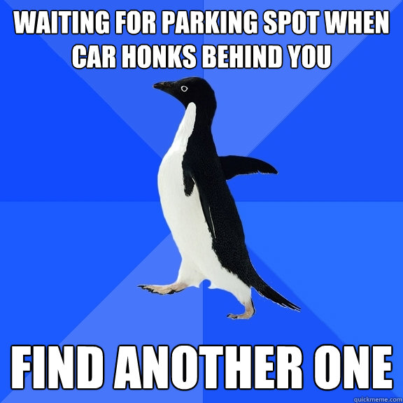 Waiting for parking spot when car honks behind you find another one  Socially Awkward Penguin