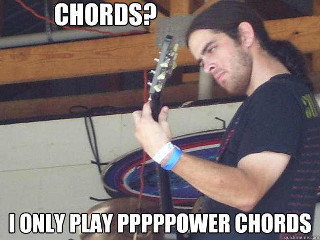 Chords? I only play pppppower chords  Scumbag Guitarist